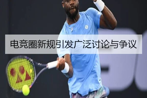 电竞圈新规引发广泛讨论与争议